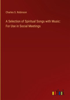 A Selection of Spiritual Songs with Music: For Use in Social Meetings - Robinson, Charles S.
