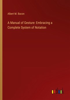 A Manual of Gesture: Embracing a Complete System of Notation - Bacon, Albert M.
