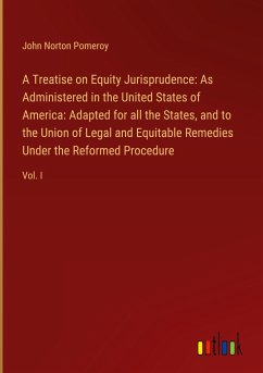 A Treatise on Equity Jurisprudence: As Administered in the United States of America: Adapted for all the States, and to the Union of Legal and Equitable Remedies Under the Reformed Procedure