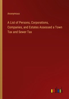 A List of Persons, Corporations, Companies, and Estates Assessed a Town Tax and Sewer Tax