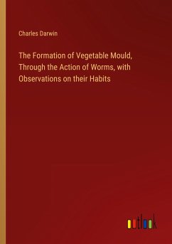 The Formation of Vegetable Mould, Through the Action of Worms, with Observations on their Habits - Darwin, Charles