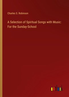 A Selection of Spiritual Songs with Music: For the Sunday-School - Robinson, Charles S.