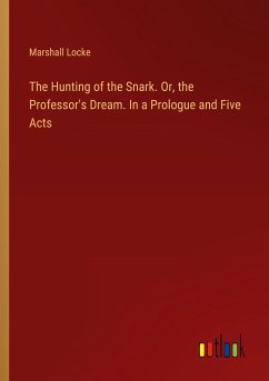 The Hunting of the Snark. Or, the Professor's Dream. In a Prologue and Five Acts - Locke, Marshall