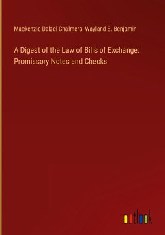 A Digest of the Law of Bills of Exchange: Promissory Notes and Checks