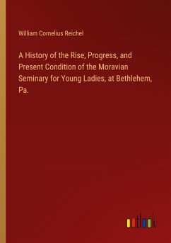 A History of the Rise, Progress, and Present Condition of the Moravian Seminary for Young Ladies, at Bethlehem, Pa.