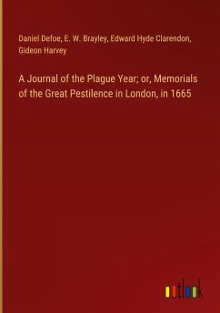 A Journal of the Plague Year; or, Memorials of the Great Pestilence in London, in 1665 - Defoe, Daniel; Brayley, E. W.; Clarendon, Edward Hyde; Harvey, Gideon