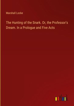 The Hunting of the Snark. Or, the Professor's Dream. In a Prologue and Five Acts - Locke, Marshall