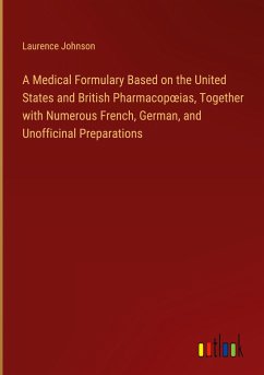A Medical Formulary Based on the United States and British Pharmacop¿ias, Together with Numerous French, German, and Unofficinal Preparations