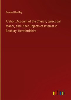 A Short Account of the Church, Episcopal Manor, and Other Objects of Interest in Bosbury, Herefordshire