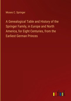 A Genealogical Table and History of the Springer Family, in Europe and North America, for Eight Centuries, from the Earliest German Princes