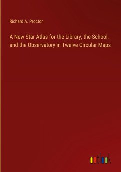 A New Star Atlas for the Library, the School, and the Observatory in Twelve Circular Maps - Proctor, Richard A.