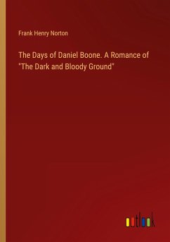 The Days of Daniel Boone. A Romance of "The Dark and Bloody Ground"