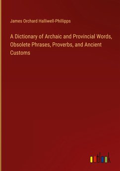 A Dictionary of Archaic and Provincial Words, Obsolete Phrases, Proverbs, and Ancient Customs