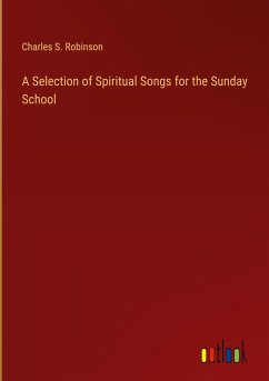 A Selection of Spiritual Songs for the Sunday School - Robinson, Charles S.