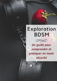 Exploration BDSM _ Un Guide Complet pour Comprendre et Pratiquer en Toute Sécurité (eBook, ePUB)