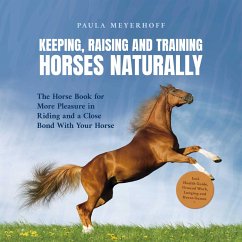 Keeping, Raising and Training Horses Naturally: The Horse Book for More Pleasure in Riding and a Close Bond With Your Horse - Incl. Health Guide, Ground Work, Lunging and Horse Games (MP3-Download) - Meyerhoff, Paula