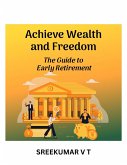 Achieve Wealth and Freedom: The Guide to Early Retirement (eBook, ePUB)