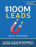 $100M Leads: Comment amener des inconnus à vouloir acheter ce que tu vends (Acquisition.com $100M Series) (eBook, ePUB)