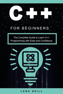 C++ for Beginners: The Complete Guide to Learn C++ Programming with Ease and Confidence (eBook, ePUB) - Neill, Lena