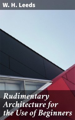 Rudimentary Architecture for the Use of Beginners (eBook, ePUB) - Leeds, W. H.