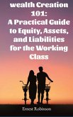 Wealth Creation 101: A Practical Guide to Equity, Assets, and Liabilities for the Working Class (eBook, ePUB)