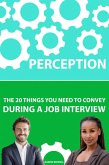 Perception: The 20 Things You Need To Convey During A Job Interview (eBook, ePUB) Perception: The 20 Things You Need To Convey During A Job Interview (eBook, ePUB)
