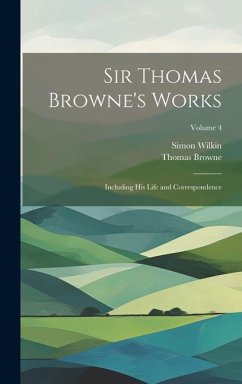 Sir Thomas Browne's Works - Browne, Thomas; Wilkin, Simon