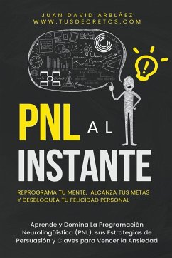 PNL Al Instante - Programación Neurolingüística Para Reprograma Tu Mente, Alcanzar Tus Metas Y Desbloquear Tu Felicidad Personal - Arbelaez, Juan David