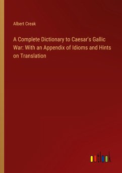 A Complete Dictionary to Caesar's Gallic War: With an Appendix of Idioms and Hints on Translation - Creak, Albert