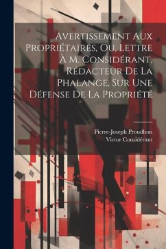 Avertissement Aux Propriétaires, Ou, Lettre À M. Considérant, Rédacteur De La Phalange, Sur Une Défense De La Propriété - Proudhon, Pierre-Joseph; Considérant, Victor