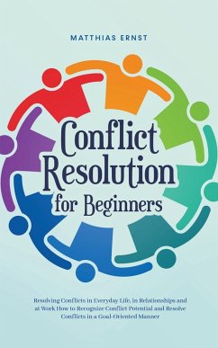 Conflict Resolution for Beginners Resolving Conflicts in Everyday Life, in Relationships and at Work How to Recognize Conflict Potential and Resolve Conflicts in a Goal-Oriented Manner - Ernst, Matthias