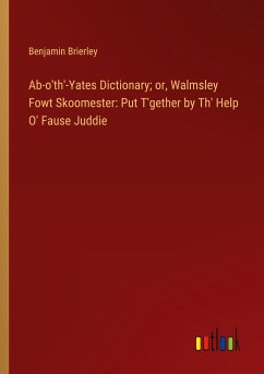 Ab-o'th'-Yates Dictionary; or, Walmsley Fowt Skoomester: Put T'gether by Th' Help O' Fause Juddie