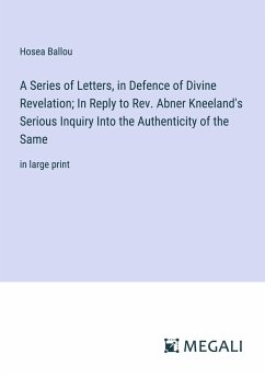 A Series of Letters, in Defence of Divine Revelation; In Reply to Rev. Abner Kneeland's Serious Inquiry Into the Authenticity of the Same - Ballou, Hosea