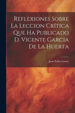 Reflexiones Sobre La Leccion Crítica Que Ha Publicado D. Vicente Garcia De La Huerta - Forner, Juan Pablo