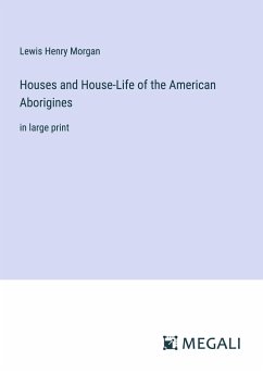 Houses and House-Life of the American Aborigines - Morgan, Lewis Henry