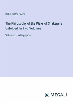 The Philosophy of the Plays of Shakspere Unfolded; In Two Volumes - Bacon, Delia Salter