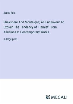 Shakspere And Montaigne; An Endeavour To Explain The Tendency of 'Hamlet' From Allusions In Contemporary Works - Feis, Jacob