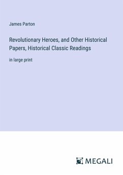 Revolutionary Heroes, and Other Historical Papers, Historical Classic Readings - Parton, James