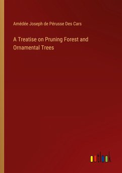 A Treatise on Pruning Forest and Ornamental Trees - Des Cars, Amédée Joseph de Pérusse