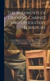 The Rudiments of Drawing Cabinet and Upholstery Furniture