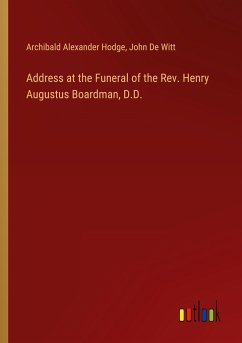 Address at the Funeral of the Rev. Henry Augustus Boardman, D.D. - Hodge, Archibald Alexander; De Witt, John
