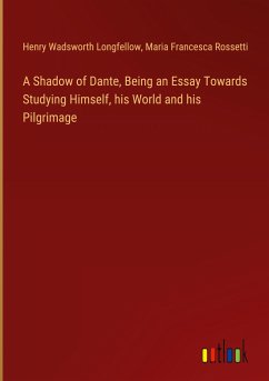 A Shadow of Dante, Being an Essay Towards Studying Himself, his World and his Pilgrimage - Longfellow, Henry Wadsworth; Rossetti, Maria Francesca