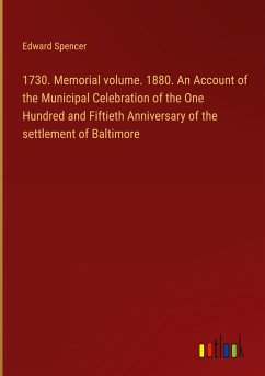 1730. Memorial volume. 1880. An Account of the Municipal Celebration of the One Hundred and Fiftieth Anniversary of the settlement of Baltimore - Spencer, Edward