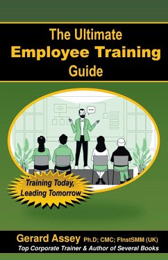 The Ultimate Employee Training Guide- Training Today, Leading Tomorrow - Assey, Gerard