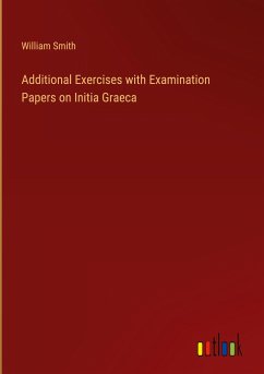 Additional Exercises with Examination Papers on Initia Graeca - Smith, William