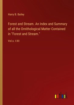 Forest and Stream. An Index and Summary of all the Ornithological Matter Contained in 