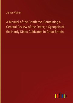 A Manual of the Coniferae, Containing a General Review of the Order; a Synopsis of the Hardy Kinds Cultivated in Great Britain
