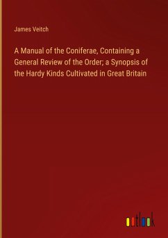 A Manual of the Coniferae, Containing a General Review of the Order; a Synopsis of the Hardy Kinds Cultivated in Great Britain - Veitch, James