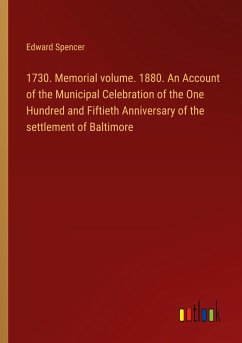 1730. Memorial volume. 1880. An Account of the Municipal Celebration of the One Hundred and Fiftieth Anniversary of the settlement of Baltimore
