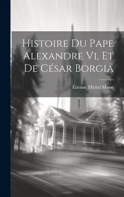 Histoire Du Pape Alexandre Vi, Et De César Borgia - Masse, Étienne Michel